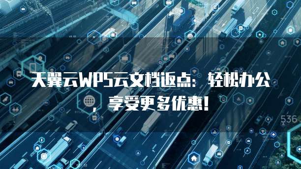 天翼云WPS云文档返点：轻松办公，享受更多优惠！