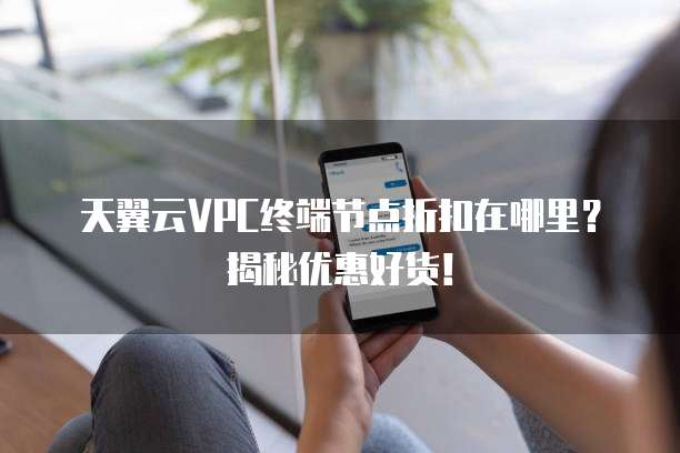 天翼云VPC终端节点折扣在哪里?揭秘优惠好货!
