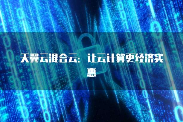 天翼云混合云:让云计算更经济实惠