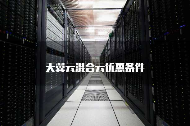 天翼云混合云优惠条件