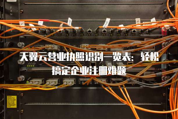 天翼云营业执照识别一览表:轻松搞定企业注册难题