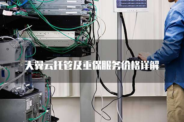 天翼云托管及重保服务价格详解