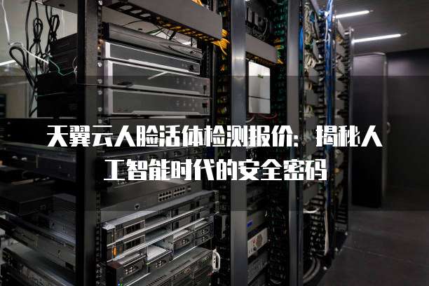 天翼云人脸活体检测报价:揭秘人工智能时代的安全密码