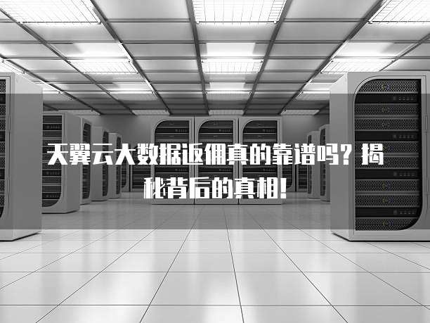 天翼云大数据返佣真的靠谱吗？揭秘背后的真相！