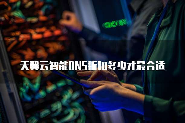 天翼云智能DNS折扣多少才最合适