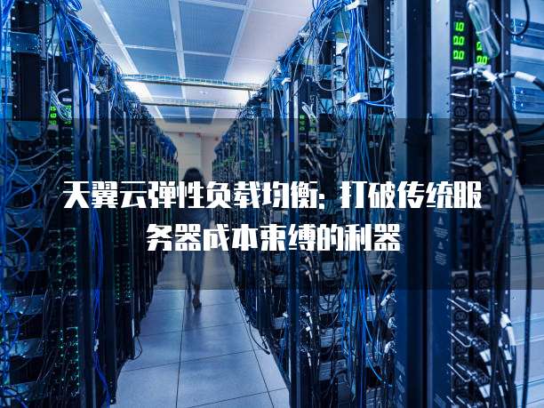 天翼云弹性负载均衡: 打破传统服务器成本束缚的利器