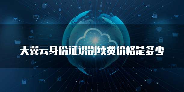 天翼云身份证识别续费价格是多少