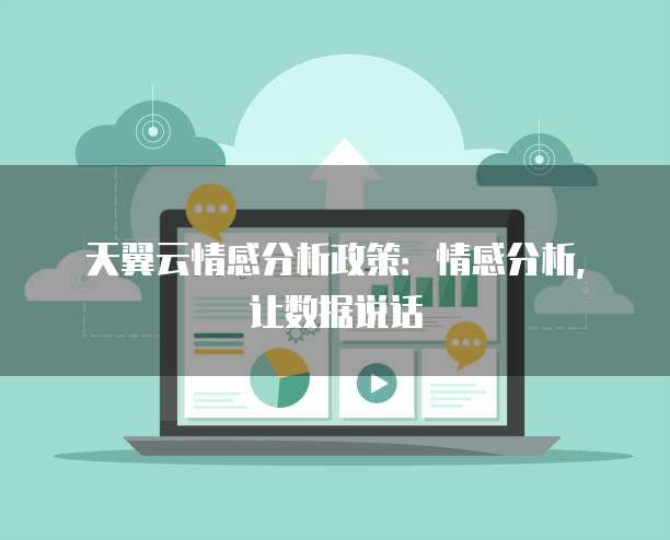 天翼云情感分析政策：情感分析，让数据说话