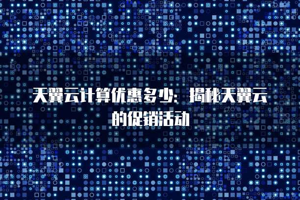 天翼云计算优惠多少:揭秘天翼云的促销活动