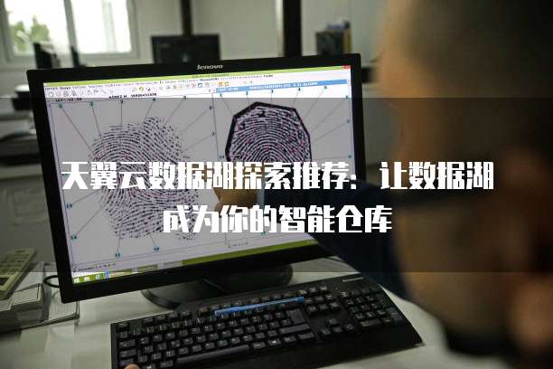 天翼云数据湖探索推荐：让数据湖成为你的智能仓库