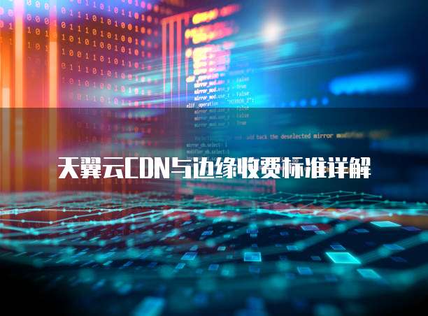天翼云CDN与边缘收费标准详解
