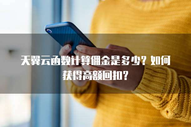 天翼云函数计算佣金是多少?如何获得高额回扣?