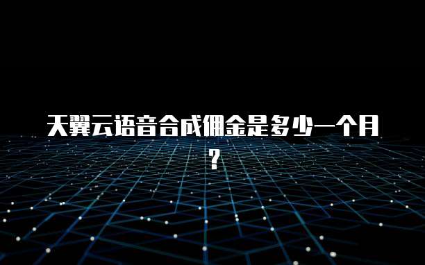 天翼云语音合成佣金是多少一个月?