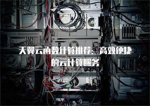 天翼云函数计算推荐:高效便捷的云计算服务