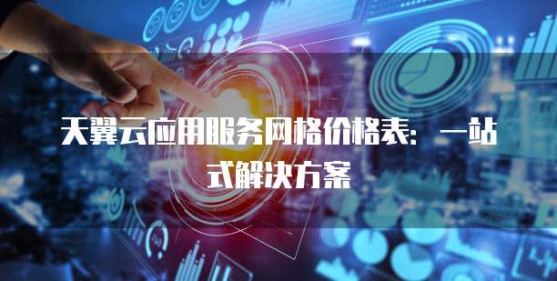 天翼云应用服务网格价格表:一站式解决方案