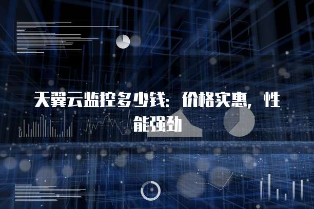 天翼云监控多少钱:价格实惠,性能强劲