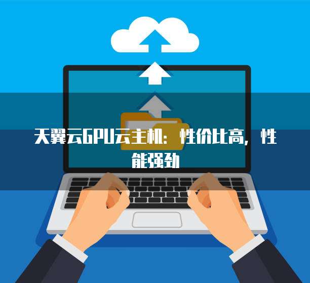 天翼云GPU云主机:性价比高,性能强劲
