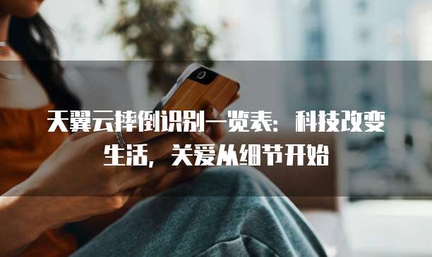 天翼云摔倒识别一览表:科技改变生活,关爱从细节开始