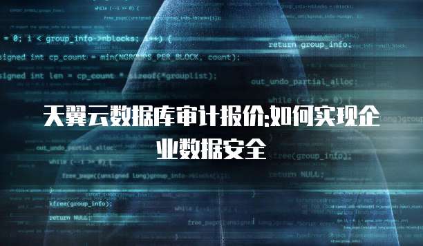 天翼云数据库审计报价:如何实现企业数据安全