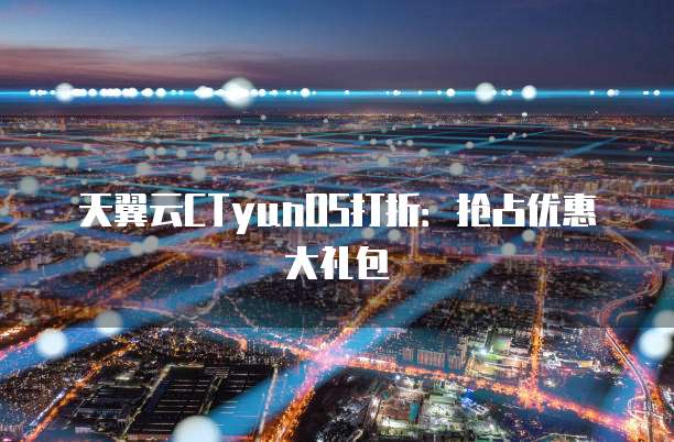 天翼云CTyunOS打折:抢占优惠大礼包