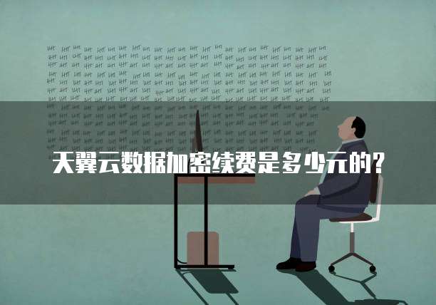 天翼云数据加密续费是多少元的?