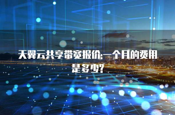 天翼云共享带宽报价:一个月的费用是多少?