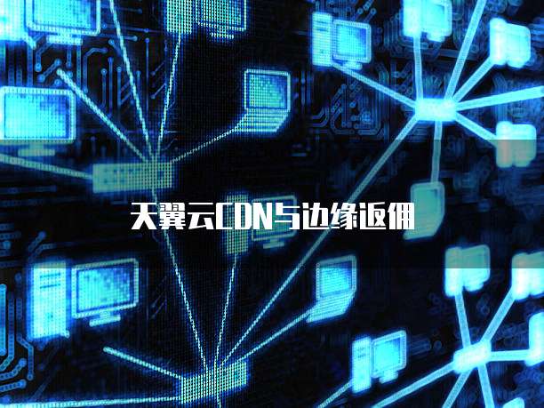 天翼云CDN与边缘返佣