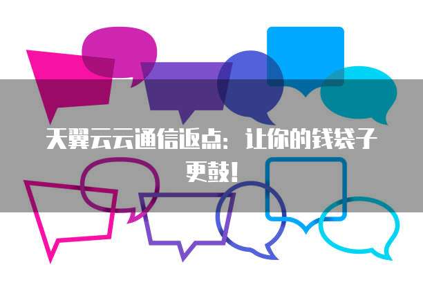 天翼云云通信返点:让你的钱袋子更鼓!