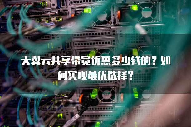 天翼云共享带宽优惠多少钱的?如何实现最优选择?