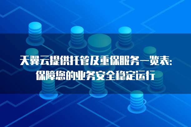 天翼云提供托管及重保服务一览表:保障您的业务安全稳定运行