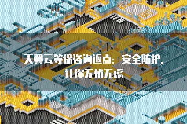 天翼云等保咨询返点:安全防护,让你无忧无虑