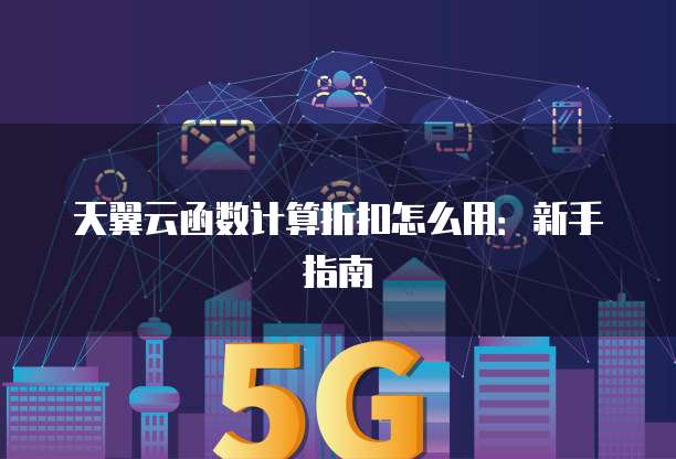 天翼云函数计算折扣怎么用:新手指南