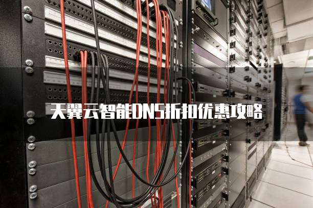 天翼云智能DNS折扣优惠攻略