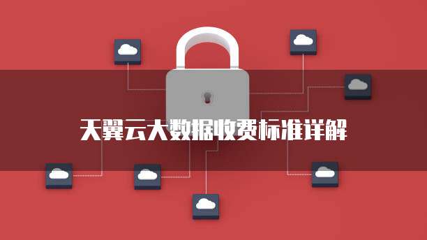 天翼云大数据收费标准详解