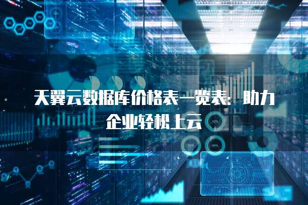 天翼云数据库价格表一览表:助力企业轻松上云