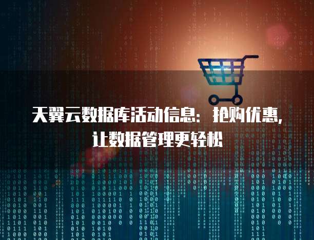 天翼云数据库活动信息:抢购优惠,让数据管理更轻松