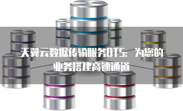 天翼云数据传输服务DTS:为您的业务搭建高速通道