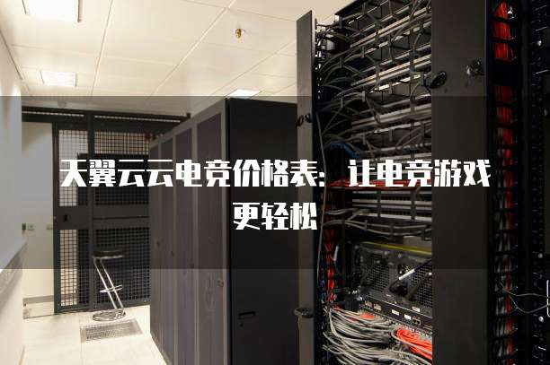 天翼云云电竞价格表:让电竞游戏更轻松