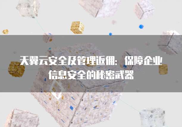 天翼云安全及管理返佣:保障企业信息安全的秘密武器