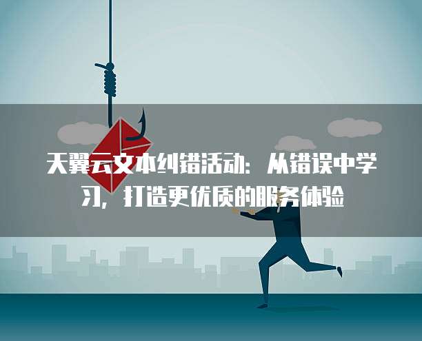 天翼云文本纠错活动:从错误中学习,打造更优质的服务体验