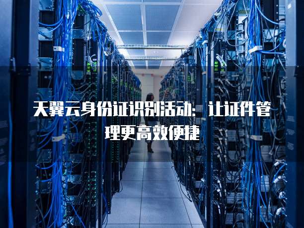 天翼云身份证识别活动:让证件管理更高效便捷