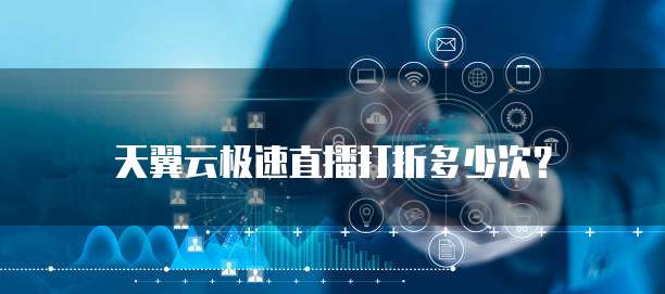 天翼云极速直播打折多少次?
