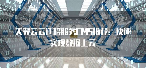 天翼云云迁移服务CMS推荐:快速实现数据上云