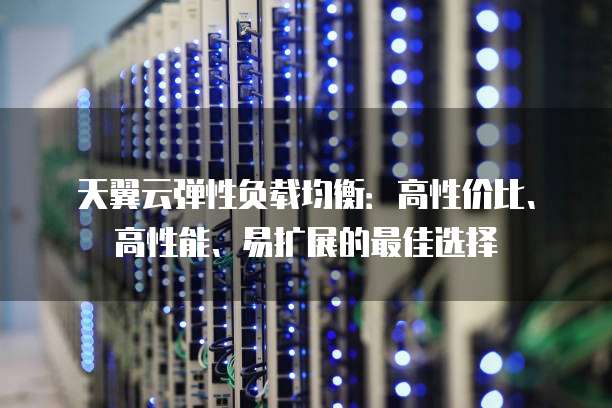 天翼云弹性负载均衡:高性价比、高性能、易扩展的最佳选择