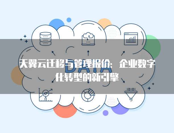 天翼云迁移与管理报价:企业数字化转型的新引擎