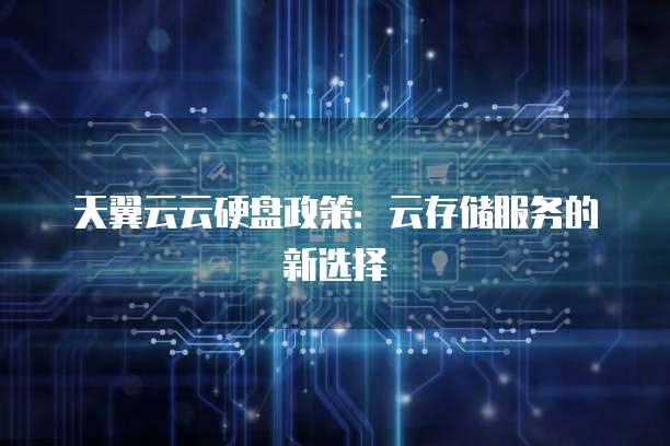 天翼云云硬盘政策：云存储服务的新选择