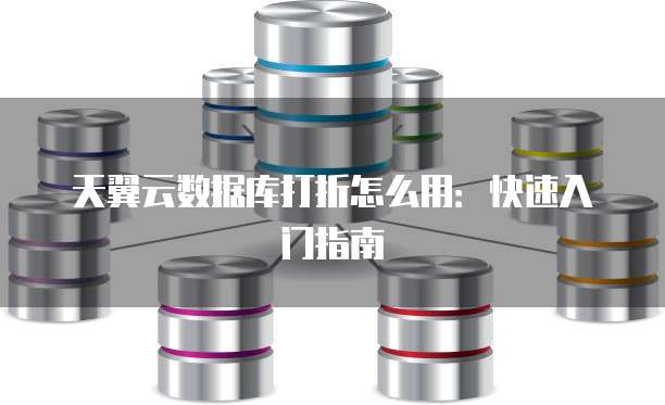 天翼云数据库打折怎么用:快速入门指南