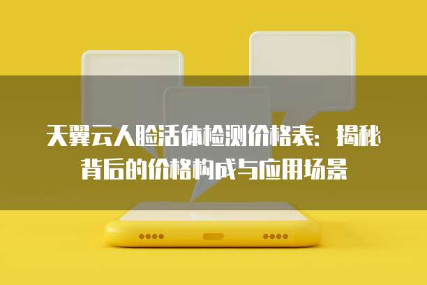 天翼云人脸活体检测价格表:揭秘背后的价格构成与应用场景