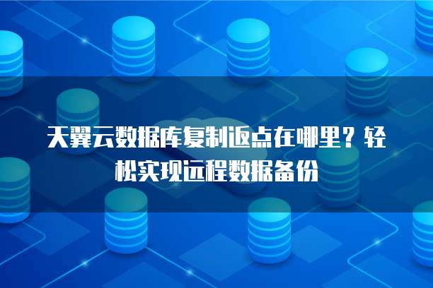 天翼云数据库复制返点在哪里?轻松实现远程数据备份