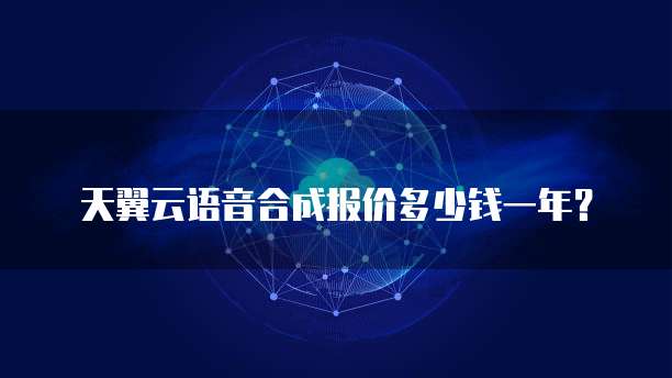 天翼云语音合成报价多少钱一年？